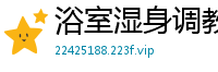 浴室湿身调教！白富美姐姐香艳玩弄漂亮女奴国产裸聊